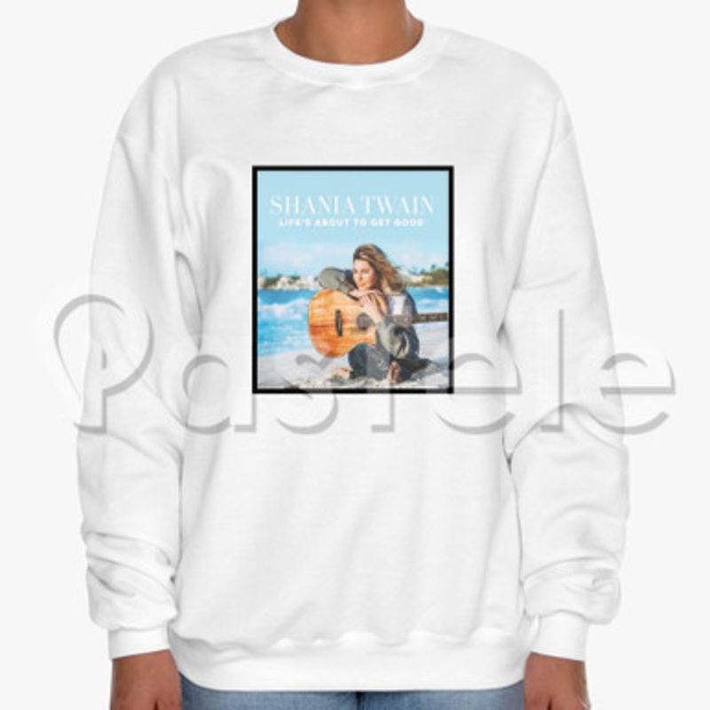 Shania Twain Life s About To Get Good Custom Unisex Crewneck Sweatshirt Cotton Polyester Fabric Cloth